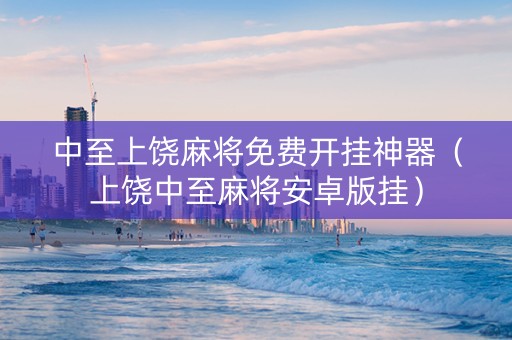 中至上饶麻将免费开挂神器（上饶中至麻将安卓版挂）