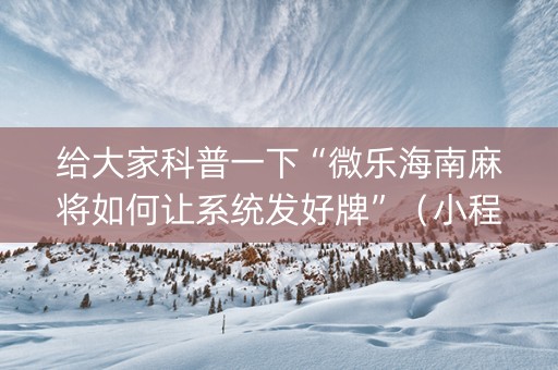 给大家科普一下“微乐海南麻将如何让系统发好牌”（小程序怎么才会赢)