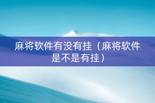 麻将软件有没有挂（麻将软件是不是有挂）