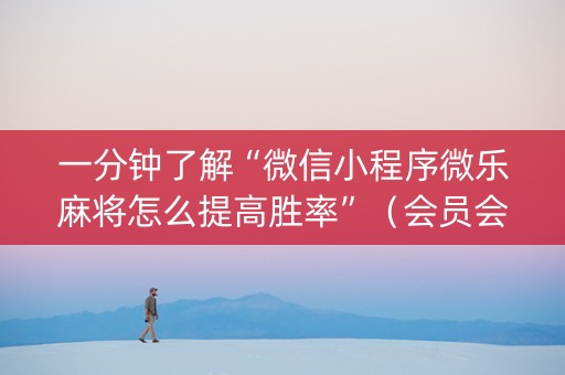 一分钟了解“微信小程序微乐麻将怎么提高胜率”（会员会提高胜率吗)