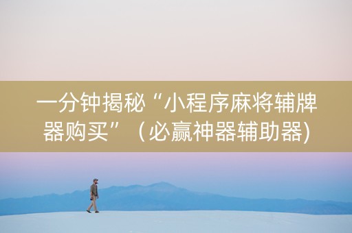 一分钟揭秘“小程序麻将辅牌器购买”（必赢神器辅助器)