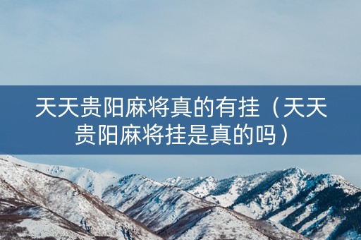 天天贵阳麻将真的有挂（天天贵阳麻将挂是真的吗）