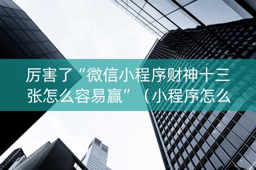厉害了“微信小程序财神十三张怎么容易赢”（小程序怎么才会赢)