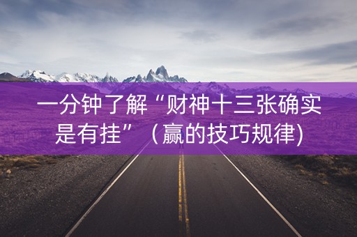 一分钟了解“财神十三张确实是有挂”（赢的技巧规律)