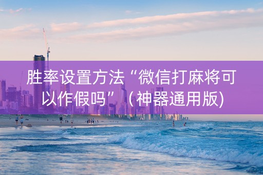 胜率设置方法“微信打麻将可以作假吗”（神器通用版)