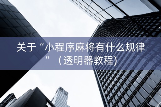 关于“小程序麻将有什么规律”（透明器教程)