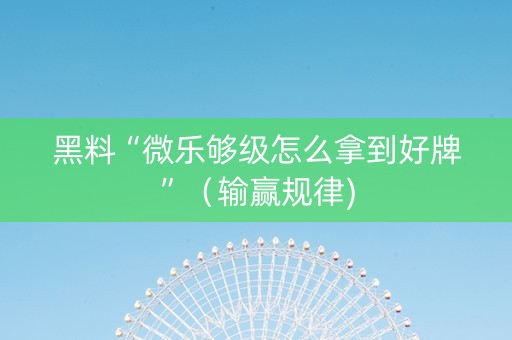 黑料“微乐够级怎么拿到好牌”（输赢规律)