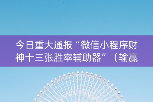 今日重大通报“微信小程序财神十三张胜率辅助器”（输赢有什么规律)