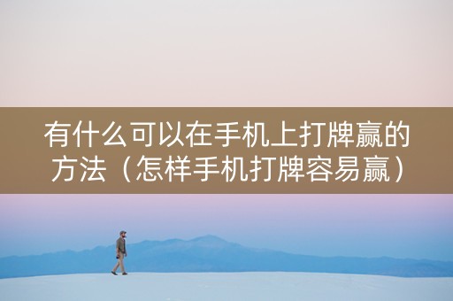 有什么可以在手机上打牌赢的方法（怎样手机打牌容易赢）
