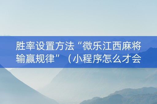 胜率设置方法“微乐江西麻将输赢规律”（小程序怎么才会赢)