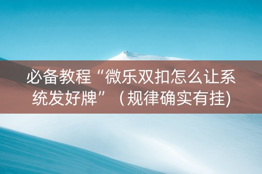 必备教程“微乐双扣怎么让系统发好牌”（规律确实有挂)