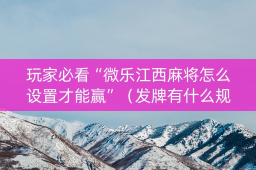 玩家必看“微乐江西麻将怎么设置才能赢”（发牌有什么规律吗)