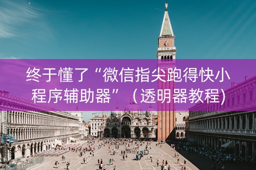 终于懂了“微信指尖跑得快小程序辅助器”（透明器教程)