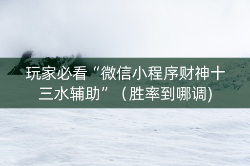 玩家必看“微信小程序财神十三水辅助”（胜率到哪调)