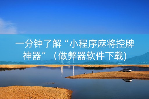 一分钟了解“小程序麻将控牌神器”（做弊器软件下载)