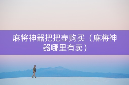 麻将神器把把壶购买（麻将神器哪里有卖）