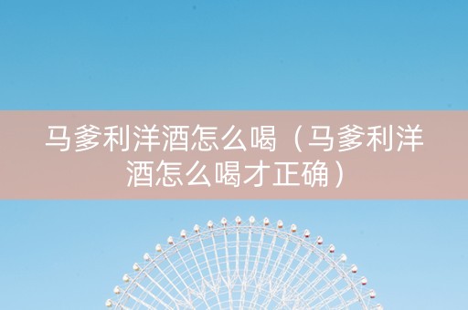 马爹利洋酒怎么喝（马爹利洋酒怎么喝才正确）
