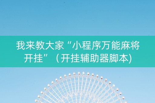 我来教大家“小程序万能麻将开挂”（开挂辅助器脚本)