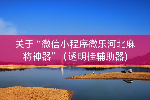 关于“微信小程序微乐河北麻将神器”（透明挂辅助器)
