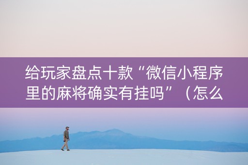 给玩家盘点十款“微信小程序里的麻将确实有挂吗”（怎么调胜率)
