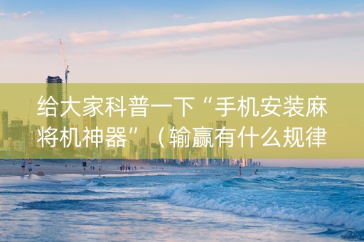 给大家科普一下“手机安装麻将机神器”（输赢有什么规律)