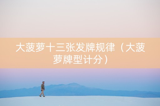 大菠萝十三张发牌规律（大菠萝牌型计分）