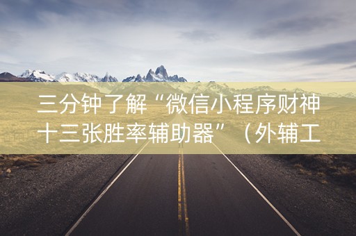 三分钟了解“微信小程序财神十三张胜率辅助器”（外辅工具)