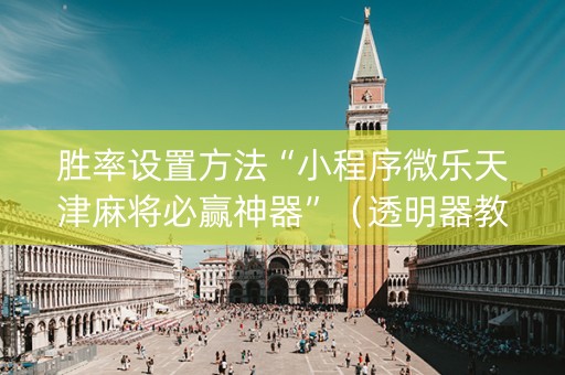 胜率设置方法“小程序微乐天津麻将必赢神器”（透明器教程)