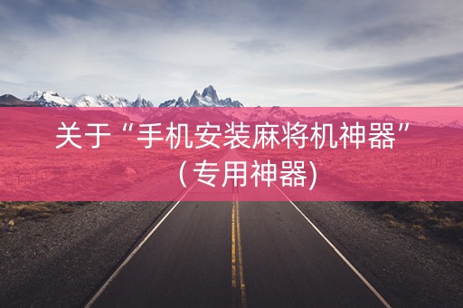 关于“手机安装麻将机神器”（专用神器)