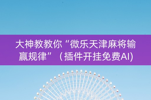 大神教教你“微乐天津麻将输赢规律”（插件开挂免费AI)