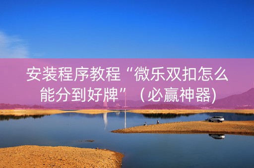 安装程序教程“微乐双扣怎么能分到好牌”（必赢神器)