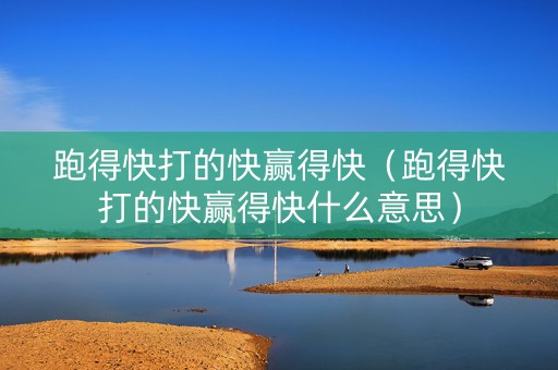 跑得快打的快赢得快（跑得快打的快赢得快什么意思）