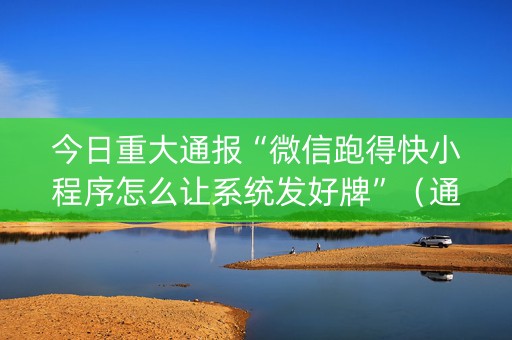 今日重大通报“微信跑得快小程序怎么让系统发好牌”（通用挂软件多少钱)