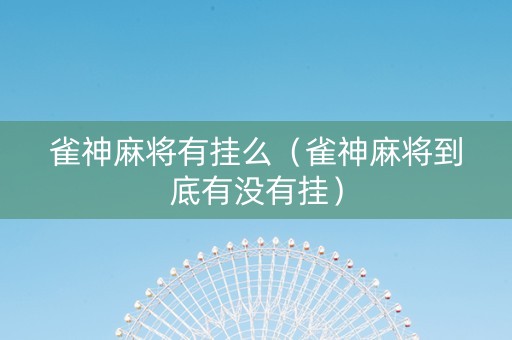 雀神麻将有挂么（雀神麻将到底有没有挂）
