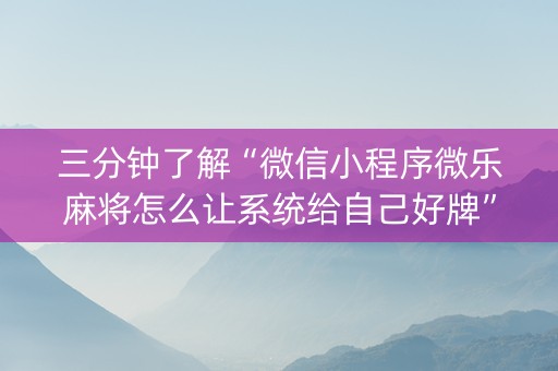 三分钟了解“微信小程序微乐麻将怎么让系统给自己好牌”（神器最新免费)