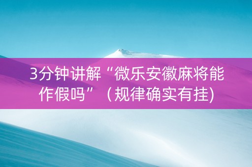 3分钟讲解“微乐安徽麻将能作假吗”（规律确实有挂)