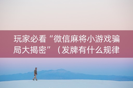 玩家必看“微信麻将小游戏骗局大揭密”（发牌有什么规律吗)