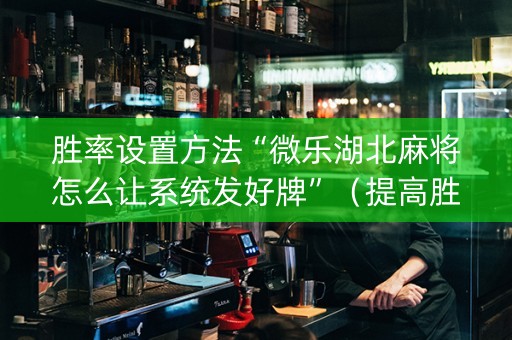 胜率设置方法“微乐湖北麻将怎么让系统发好牌”（提高胜率软件)