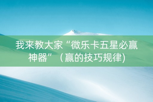 我来教大家“微乐卡五星必赢神器”（赢的技巧规律)