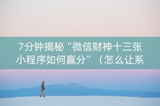 7分钟揭秘“微信财神十三张小程序如何赢分”（怎么让系统给自己好牌)