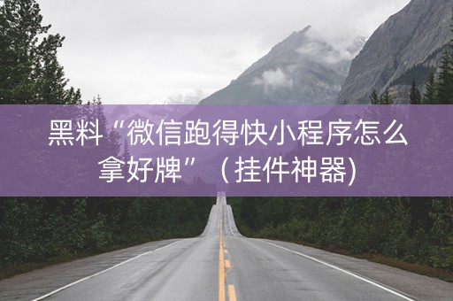 黑料“微信跑得快小程序怎么拿好牌”（挂件神器)