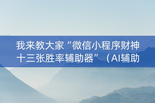 我来教大家“微信小程序财神十三张胜率辅助器”（AI辅助胡牌规则)