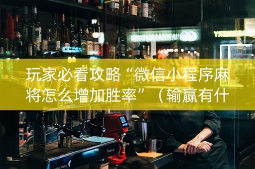 玩家必看攻略“微信小程序麻将怎么增加胜率”（输赢有什么规律)