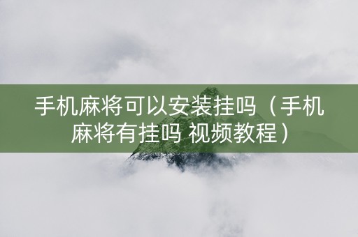 手机麻将可以安装挂吗（手机麻将有挂吗 视频教程）