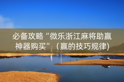 必备攻略“微乐浙江麻将助赢神器购买”（赢的技巧规律)