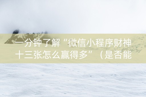 一分钟了解“微信小程序财神十三张怎么赢得多”（是否能开挂)