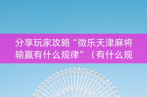 分享玩家攻略“微乐天津麻将输赢有什么规律”（有什么规律)