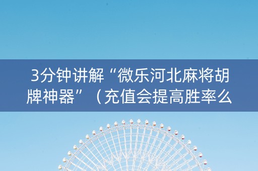 3分钟讲解“微乐河北麻将胡牌神器”（充值会提高胜率么)