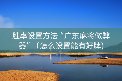 胜率设置方法“广东麻将做弊器”（怎么设置能有好牌)