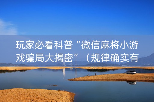 玩家必看科普“微信麻将小游戏骗局大揭密”（规律确实有挂)